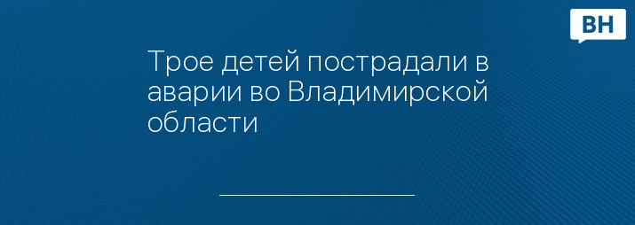 Трое детей пострадали в аварии во Владимирской области