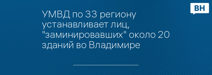 УМВД по 33 региону устанавливает лиц, "заминировавших" около 20 зданий во Владимире 