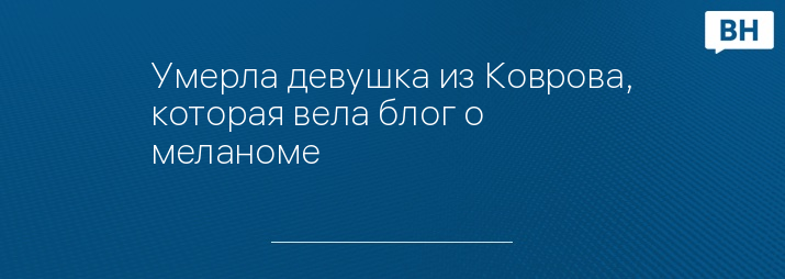 Умерла девушка из Коврова, которая вела блог о меланоме