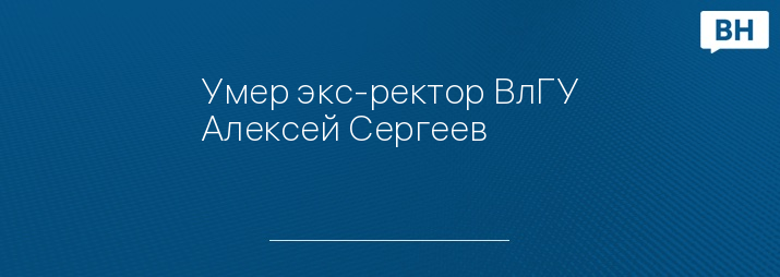 Умер экс-ректор ВлГУ Алексей Сергеев