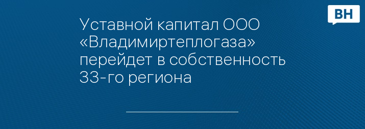 Уставной капитал ООО «Владимиртеплогаза» перейдет в собственность 33-го региона