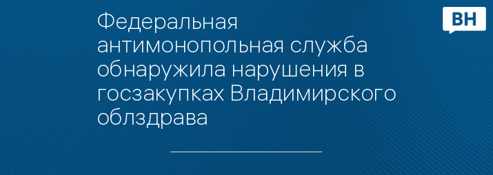 Федеральная антимонопольная служба обнаружила нарушения в госзакупках Владимирского облздрава