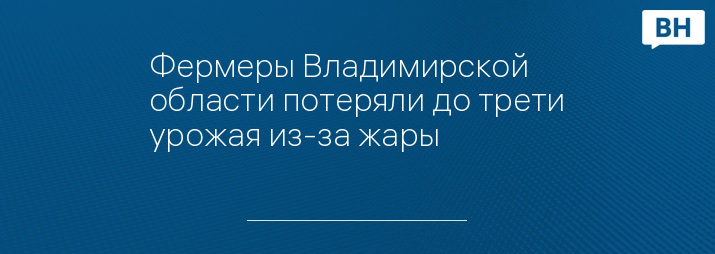 Фермеры Владимирской области потеряли до трети урожая из-за жары