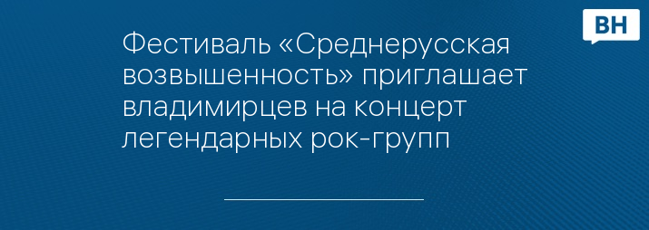 Фестиваль «Среднерусская возвышенность» приглашает владимирцев на концерт легендарных рок-групп