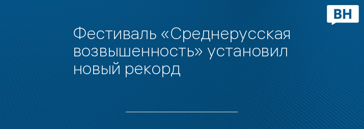 Фестиваль «Среднерусская возвышенность» установил новый рекорд