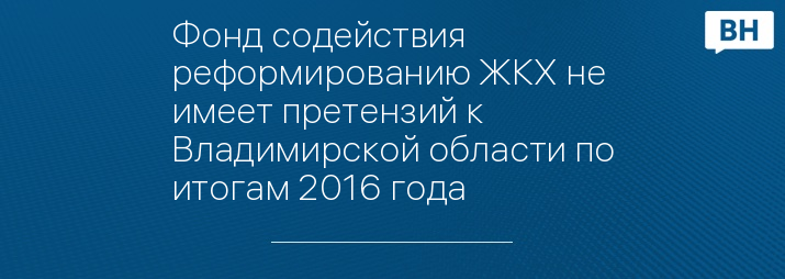 Фонд содействия реформированию ЖКХ не имеет претензий к Владимирской области по итогам 2016 года