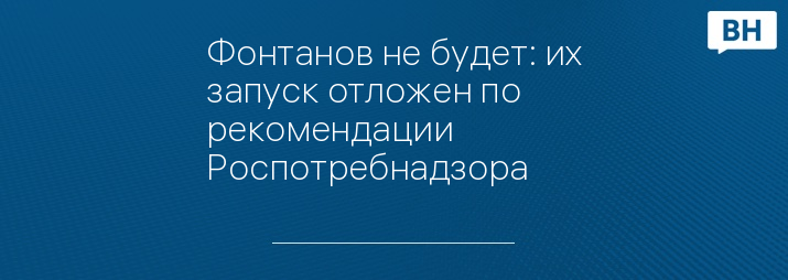 Фонтанов не будет: их запуск отложен по рекомендации Роспотребнадзора