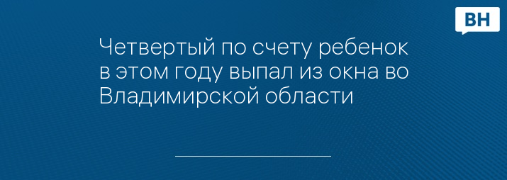 Четвертый по счету ребенок в этом году выпал из окна во Владимирской области