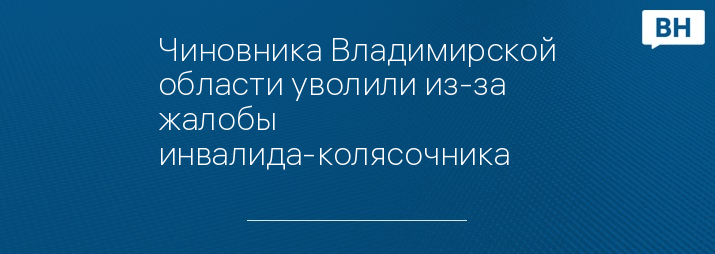 Чиновника Владимирской области уволили из-за жалобы инвалида-колясочника