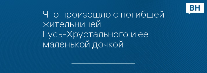 Что произошло с погибшей жительницей Гусь-Хрустального и ее маленькой дочкой 