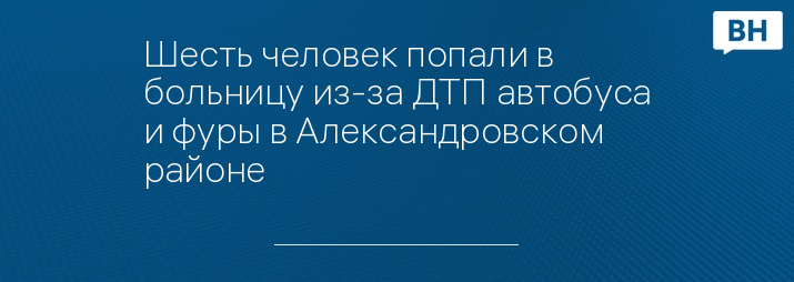 Шесть человек попали в больницу из-за ДТП автобуса и фуры в Александровском районе 