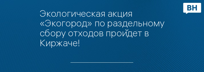 Экологическая акция «Экогород» по раздельному сбору отходов пройдет в Киржаче!