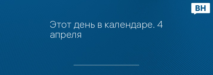 Этот день в календаре. 4 апреля