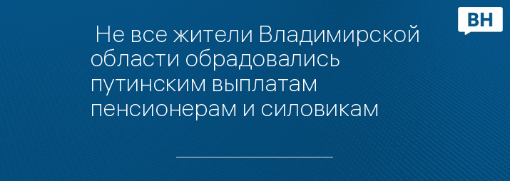  Не все жители Владимирской области обрадовались путинским выплатам пенсионерам и силовикам