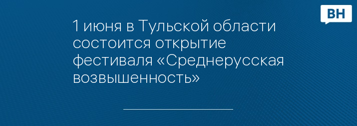 1 июня в Тульской области состоится открытие фестиваля «Среднерусская возвышенность»