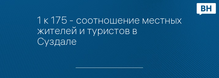 1 к 175 - соотношение местных жителей и туристов в Суздале