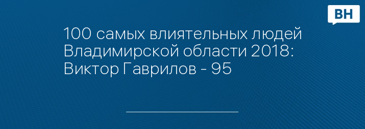 100 самых влиятельных людей Владимирской области 2018: Виктор Гаврилов - 95