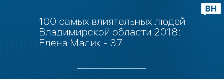 100 самых влиятельных людей Владимирской области 2018: Елена Малик - 37