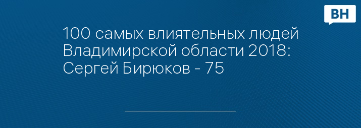 100 самых влиятельных людей Владимирской области 2018: Сергей Бирюков - 75