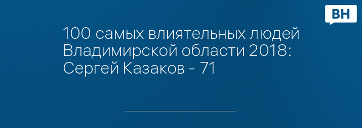 100 самых влиятельных людей Владимирской области 2018: Сергей Казаков - 71