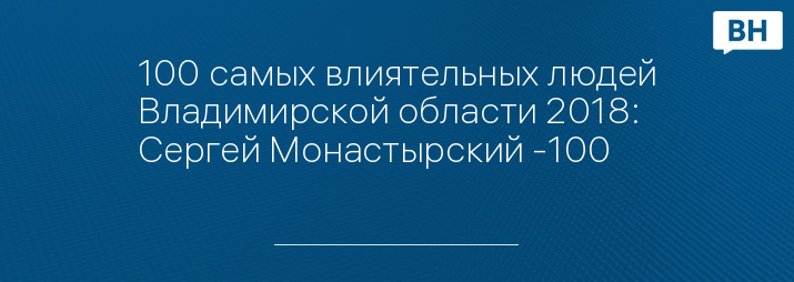 100 самых влиятельных людей Владимирской области 2018: Сергей Монастырский -100