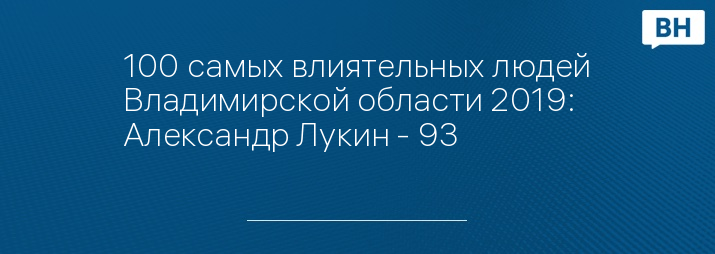 100 самых влиятельных людей Владимирской области 2019: Александр Лукин - 93