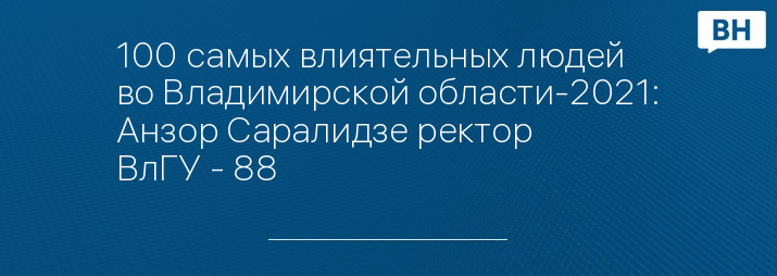 100 самых влиятельных людей во Владимирской области-2021: Анзор Саралидзе ректор ВлГУ - 88