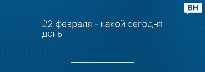 22 февраля - какой сегодня день