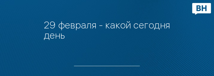 29 февраля - какой сегодня день