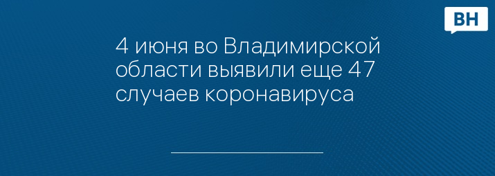 4 июня во Владимирской области выявили еще 47 случаев коронавируса