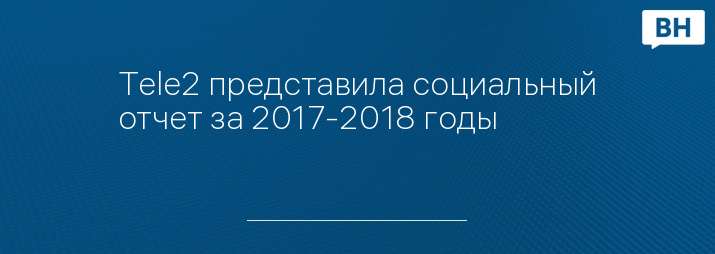 Tele2 представила социальный отчет за 2017-2018 годы