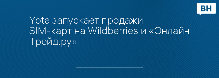 Yota запускает продажи SIM-карт на Wildberries и «Онлайн Трейд.ру»