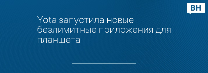 Yota запустила новые безлимитные приложения для планшета
