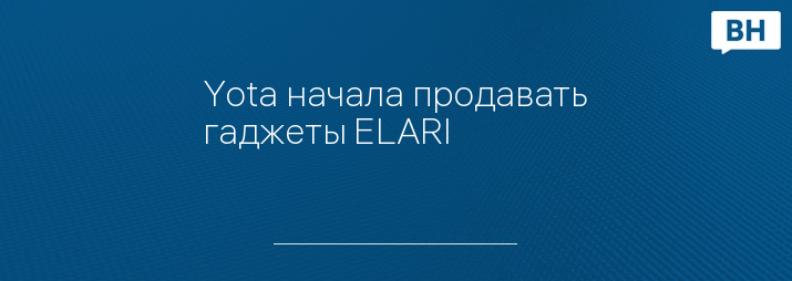 Yota начала продавать гаджеты ELARI