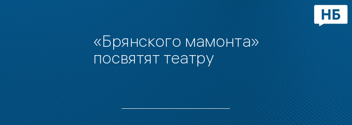 «Брянского мамонта» посвятят театру