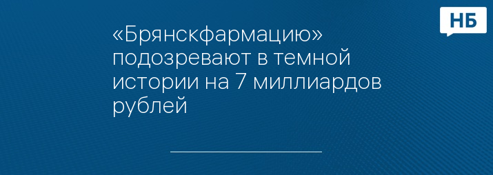 «Брянскфармацию» подозревают в темной истории на 7 миллиардов рублей