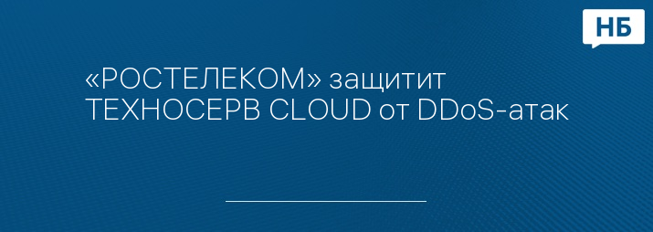 «РОСТЕЛЕКОМ» защитит ТЕХНОСЕРВ CLOUD от DDoS-атак