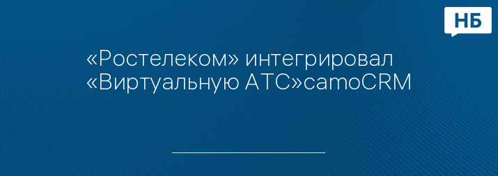«Ростелеком» интегрировал «Виртуальную АТС»сamoCRM