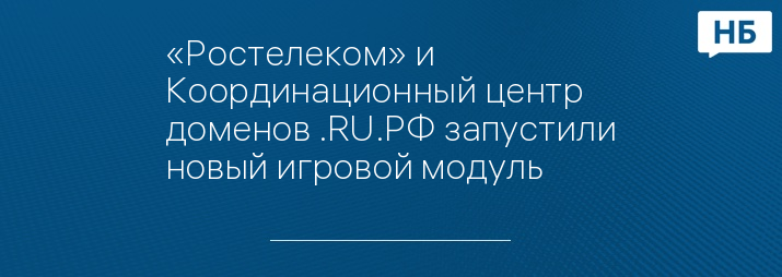 «Ростелеком» и Координационный центр доменов .RU.РФ запустили новый игровой модуль