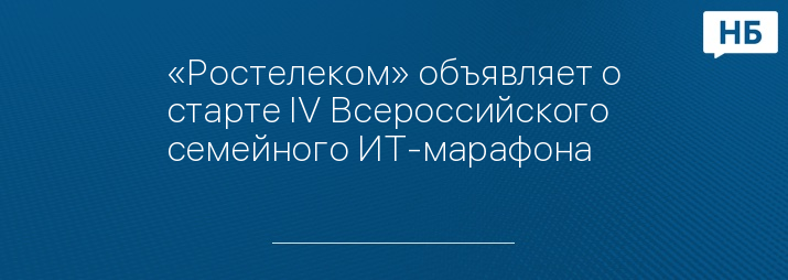 «Ростелеком» объявляет о старте IV Всероссийского семейного ИТ-марафона