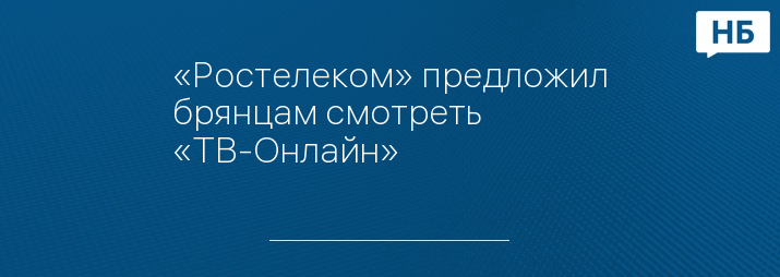 «Ростелеком» предложил брянцам смотреть «ТВ-Онлайн»