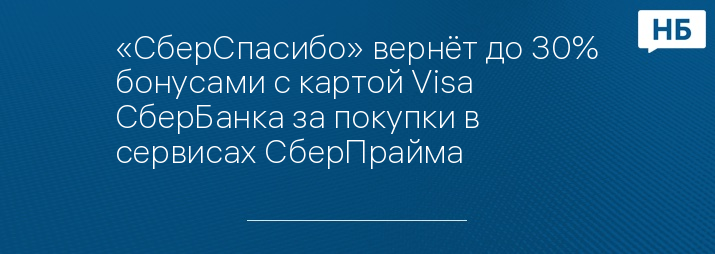 «СберСпасибо» вернёт до 30% бонусами с картой Visa СберБанка за покупки в сервисах СберПрайма