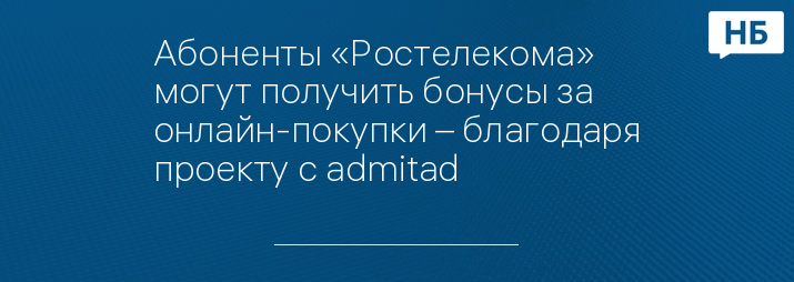 Абоненты «Ростелекома» могут получить бонусы за онлайн-покупки – благодаря проекту с admitad