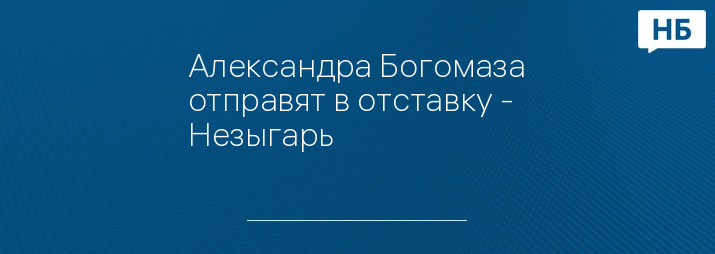 Александра Богомаза отправят в отставку - Незыгарь