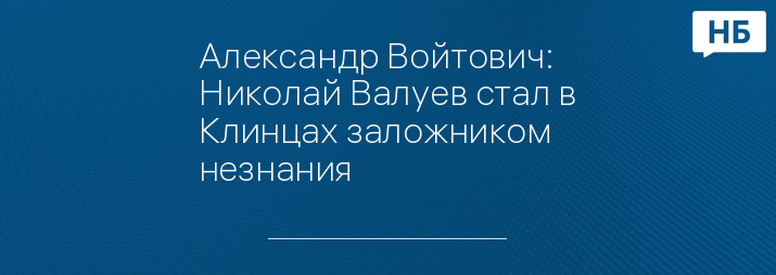 Александр Войтович: Николай Валуев стал в Клинцах заложником незнания