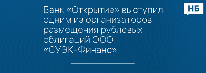 Банк «Открытие» выступил одним из организаторов размещения рублевых облигаций ООО «СУЭК-Финанс»