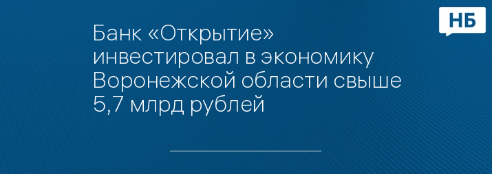 Банк «Открытие» инвестировал в экономику Воронежской области свыше 5,7 млрд рублей
