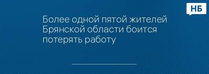 Более одной пятой жителей Брянской области боится потерять работу 