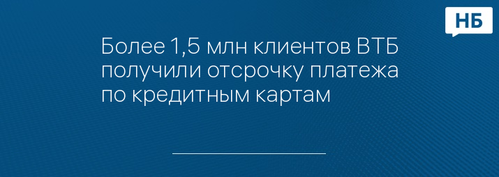 Более 1,5 млн клиентов ВТБ получили отсрочку платежа по кредитным картам