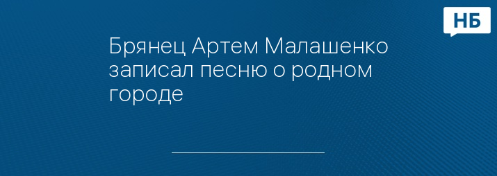 Брянец Артем Малашенко записал песню о родном городе